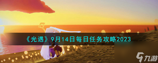 光遇9.14每日任务怎么做-9月14日每日任务攻略2023