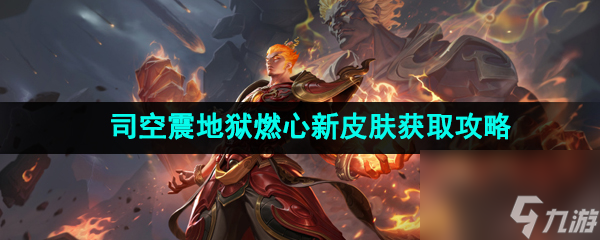 王者荣耀司空震地狱燃心新皮肤获取攻略