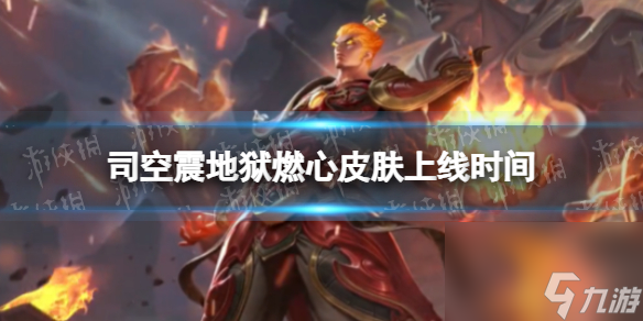 《王者荣耀》司空震地狱燃心皮肤上线时间