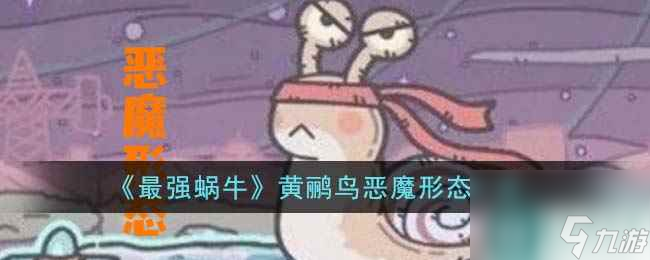 《最強蝸?！伏S鸝鳥惡魔形態(tài)一覽