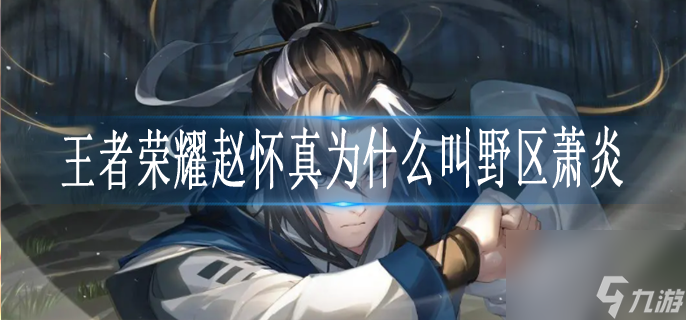 王者荣耀赵怀真为什么叫野区萧炎 赵怀真野区萧炎称号由来