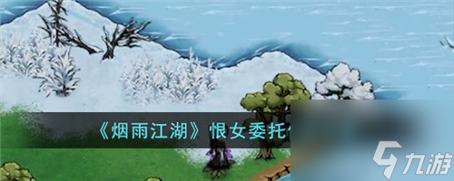 烟雨江湖恨女委托任务怎么完成 烟雨江湖恨女委托任务攻略