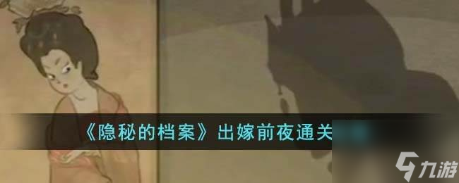 隱秘的檔案出嫁前夜怎么通關(guān)-出嫁前夜通關(guān)攻略