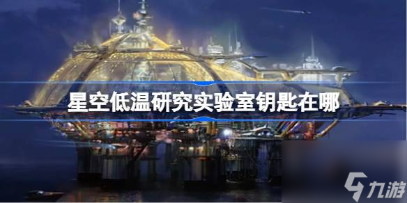 星空低溫研究實驗室<a id='link_pop' class='keyword-tag' href='http://qicyb.cn/yaochi/'>鑰匙</a>在哪,星空低溫研究實驗室鑰匙獲得