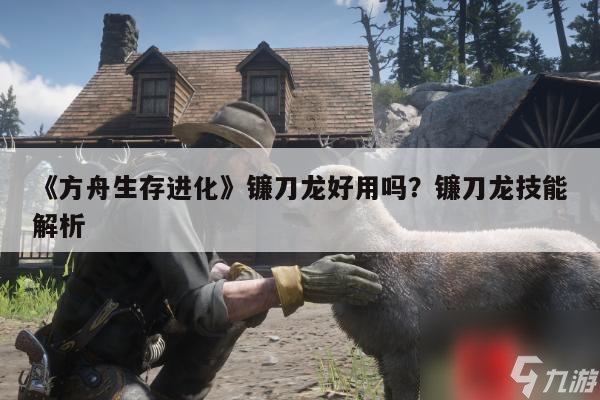 《方舟生存进化》镰刀龙好用吗？镰刀龙技能解析