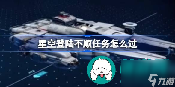 星空登陸不順任務(wù)完成方式介紹分享-星空登陸不順任務(wù)如何完成