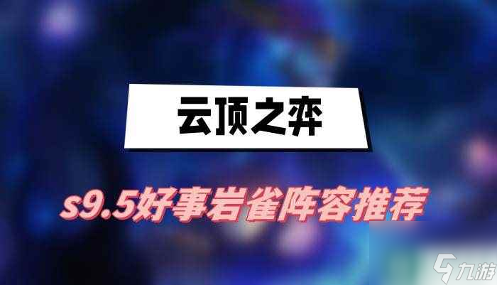 云顶之弈s9.5好事岩雀阵容推荐 好事岩雀阵容介绍