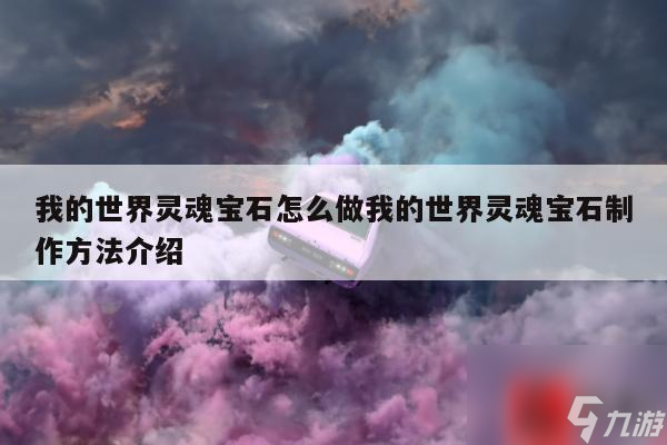 我的世界灵魂宝石怎么做我的世界灵魂宝石制作方法介绍
