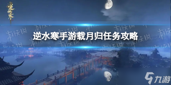 《<a id='link_pop' class='keyword-tag' href='https://www.9game.cn/nishuihan1/'>逆水寒手游</a>》载月归任务攻略