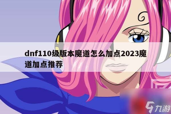 dnf110級版本魔道怎么加點2023魔道加點推薦