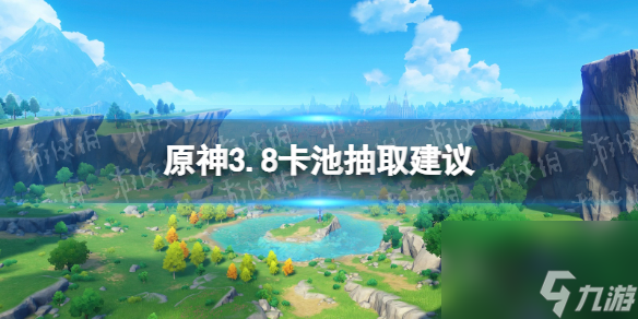 原神3.8卡池抽取建议3.8up池抽取推荐