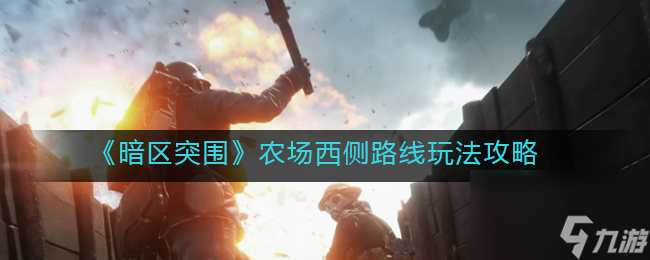暗区突围农场西侧路线怎么玩？暗区突围攻略介绍
