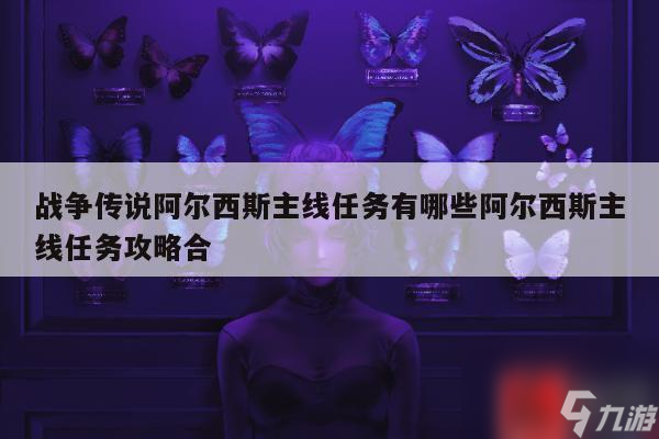 战争传说阿尔西斯主线任务有什么阿尔西斯主线任务攻略合