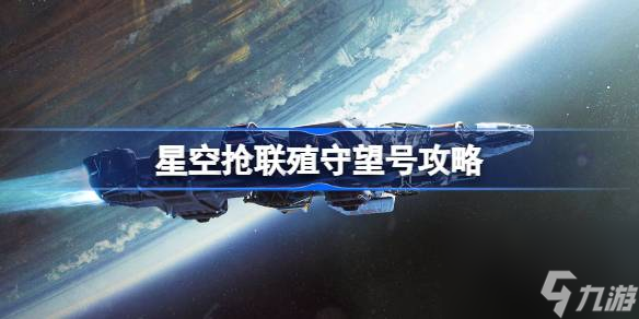 星空怎么繳獲聯(lián)殖守望號,星空搶聯(lián)殖守望號攻略