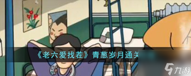 老六愛找茬青蔥歲月怎么過-青蔥歲月通關(guān)攻略