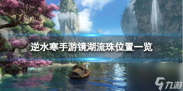 《<a id='link_pop' class='keyword-tag' href='https://www.9game.cn/nishuihan1/'>逆水寒手游</a>》镜湖流珠怎么获得 镜湖流珠位置一览