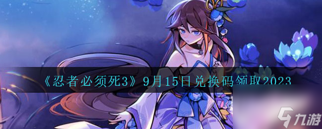 《忍者必须死3》9月15日兑换码领取2023详情