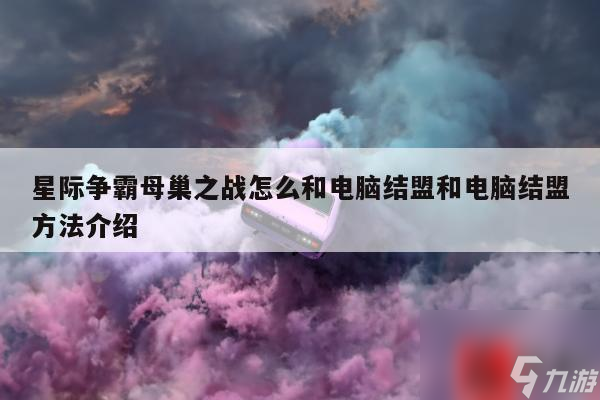 星际争霸母巢之战怎么和电脑结盟和电脑结盟方法介绍