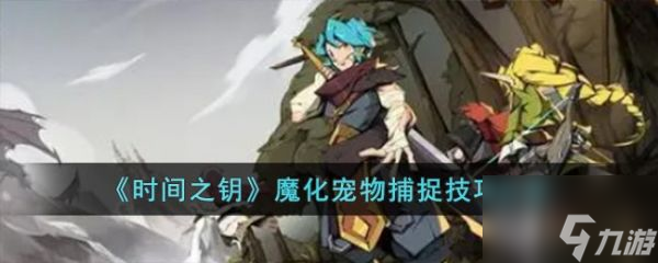 時間之鑰魔化寵物捕捉技巧分享 具體一覽