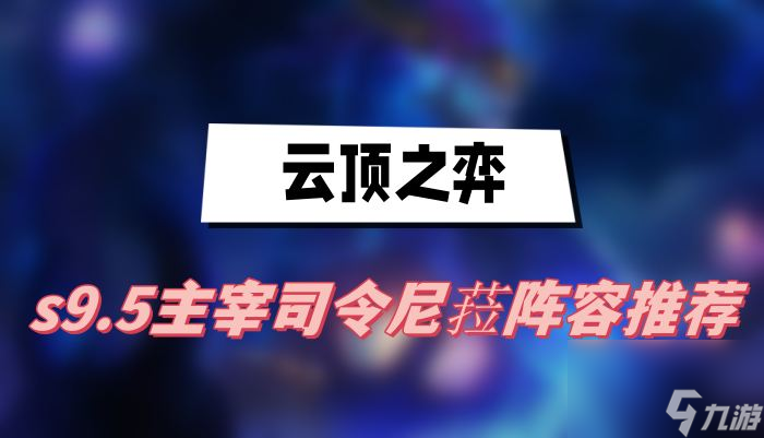 云頂之弈s9.5主宰司令尼菈陣容推薦-主宰司令尼菈陣容一覽