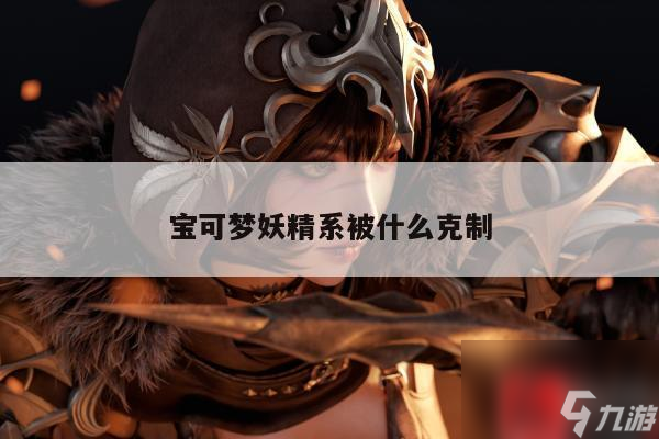 宝可梦妖精系被什么克制