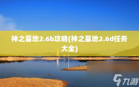 神之墓地2.6b攻略⸨神之墓地2.6d任务大全⸩