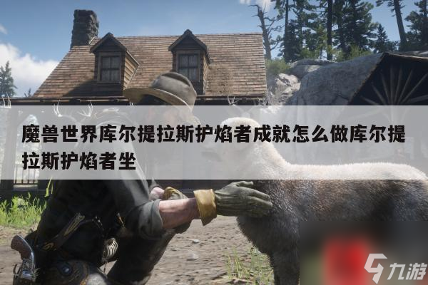 魔兽世界库尔提拉斯护焰者成就怎么做库尔提拉斯护焰者坐