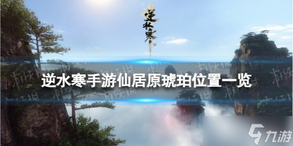 《<a id='link_pop' class='keyword-tag' href='https://www.9game.cn/nishuihan1/'>逆水寒手游</a>》仙居原琥珀怎么获得 仙居原琥珀位置一览