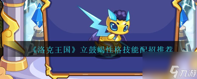 洛克王国立鼓蝎性格什么好-立鼓蝎技能配招推荐