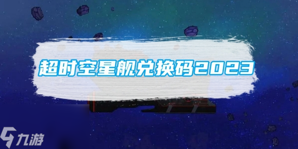 超时空星舰兑换码大全2023