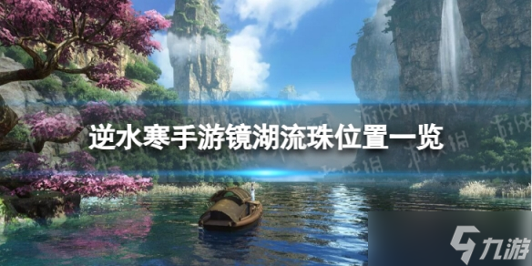 《<a id='link_pop' class='keyword-tag' href='https://www.9game.cn/nishuihan1/'>逆水寒手游</a>》镜湖流珠怎么获得 镜湖流珠位置一览