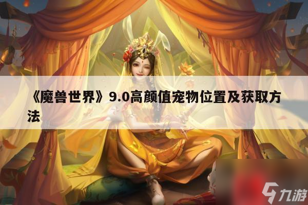 《魔兽世界》9.0高颜值宠物位置及获取方法