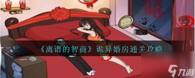 離譜的智商詭異婚房怎么過-詭異婚房通關(guān)攻略