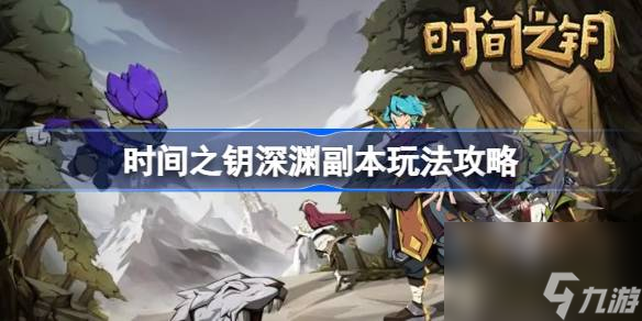 时间之钥深渊副本怎么玩,时间之钥深渊副本玩法攻略