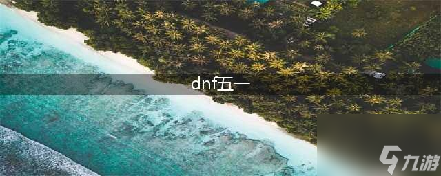 《dnf》五一套2022什么時候出 地下城與勇士五一套介紹(dnf五一)