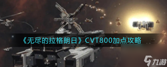 无尽的拉格朗日CVT800怎么加点？无尽的拉格朗日攻略详解