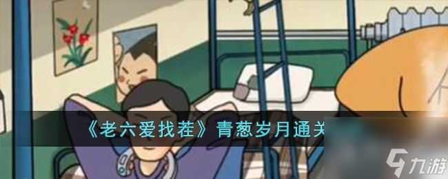 老六爱找茬青葱岁月怎么通关
