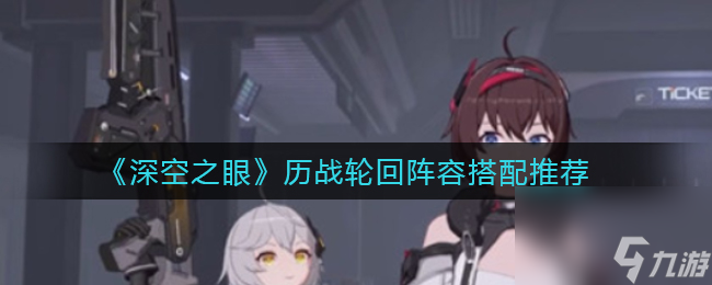 深空之眼历战轮回阵容怎么搭配？深空之眼攻略分享
