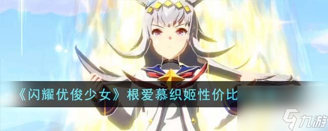<a id='link_pop' class='keyword-tag' href='https://www.9game.cn/shanyaoyoujunshaonu/'>闪耀优俊少女</a>根爱慕织姬性价比及强度一览