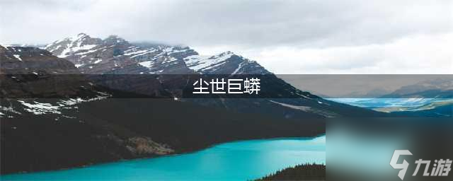 《猎魂觉醒》新巨兽尘世巨蟒怎么样 属性图鉴分享(尘世巨蟒)