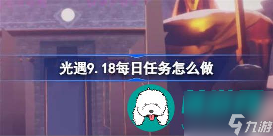 光遇9.18每日任务如何完成 光遇9.18每日任务完成攻略一览