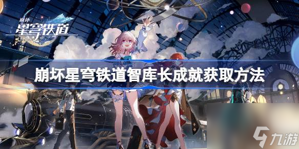崩壞星穹鐵道智庫長成就怎么獲取 智庫長成就獲取方法