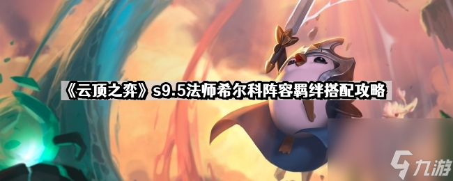 《云顶之弈》s9.5法师希尔科阵容羁绊搭配攻略