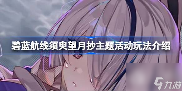 《碧蓝航线》须臾望月抄主题活动玩法攻略分享