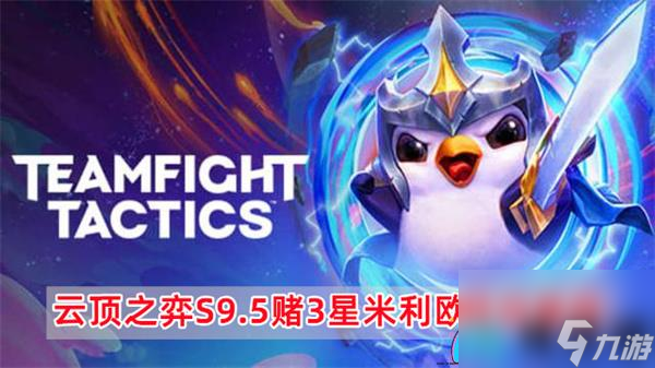 云顶之弈S9.5玩转3星米利欧阵容-云顶之弈S9.5赌3星米利欧阵容推荐
