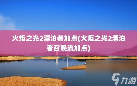 火炬之光2漂泊者加点⸨火炬之光2漂泊者召唤流加点⸩