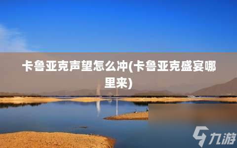 卡鲁亚克声望怎么冲⸨卡鲁亚克盛宴哪里来⸩