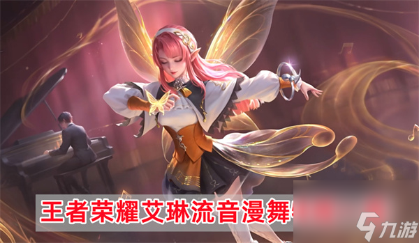 王者荣耀艾琳流音漫舞怎么获得-艾琳流音漫舞特效一览