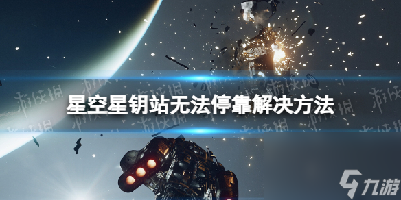 《星空》星钥站怎样停靠？ 星钥站无法停靠解决方法