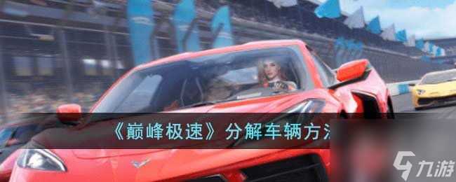 巅峰极速如何分解车辆 巅峰极速分解车辆方法攻略一览